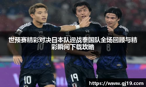 世预赛精彩对决日本队迎战泰国队全场回顾与精彩瞬间下载攻略