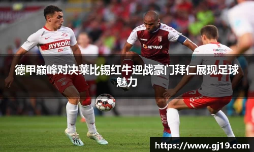 德甲巅峰对决莱比锡红牛迎战豪门拜仁展现足球魅力
