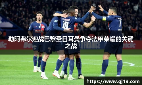 勒阿弗尔迎战巴黎圣日耳曼争夺法甲荣耀的关键之战